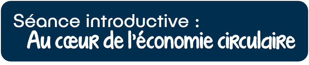 Séance introductive : au coeur de l'économie circulaire